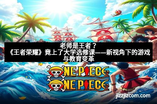 老师是王者？《王者荣耀》竟上了大学选修课——新视角下的游戏与教育变革